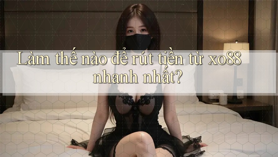 Làm thế nào để rút tiền từ xo88 nhanh nhất?