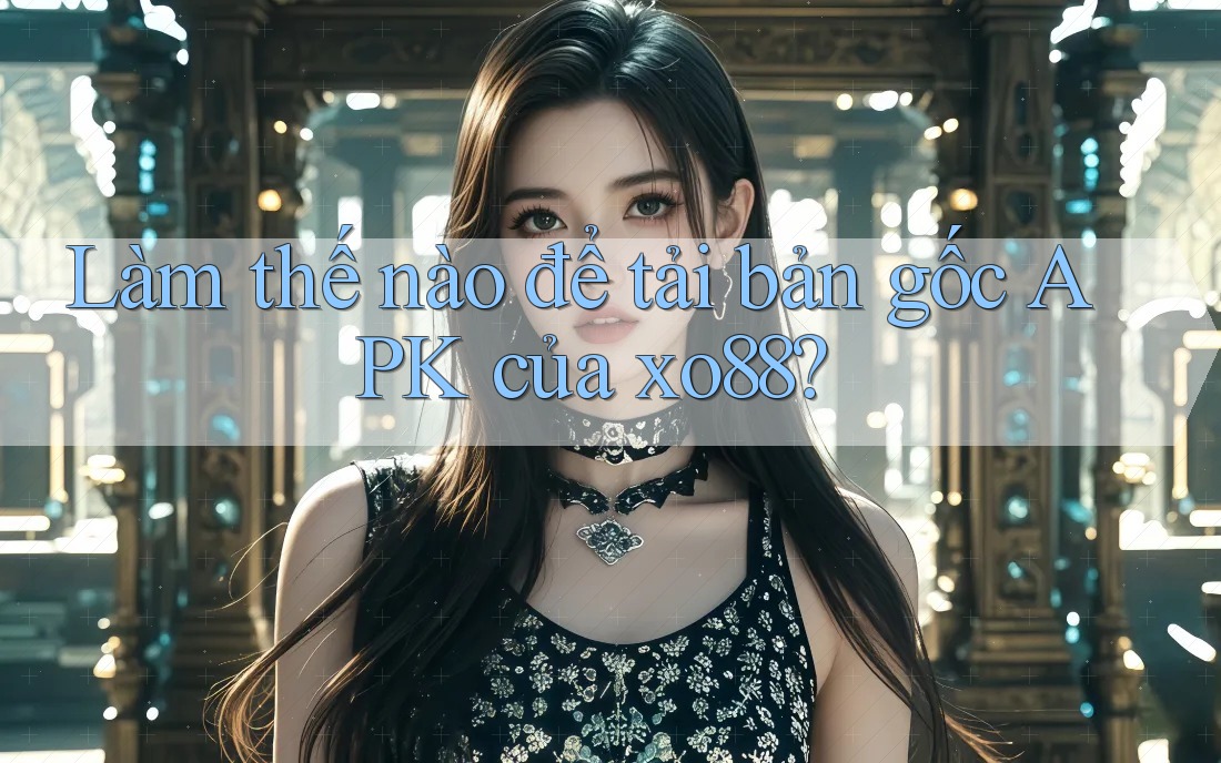 Làm thế nào để tải bản gốc APK của xo88?