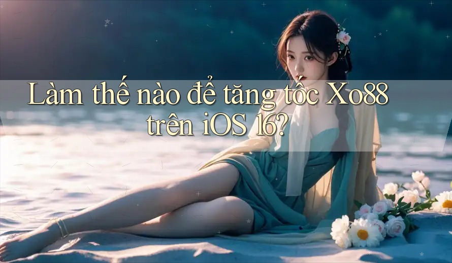 Làm thế nào để tăng tốc Xo88 trên iOS 16? Làm thế nào để tăng tốc Xo88 trên iOS 16?