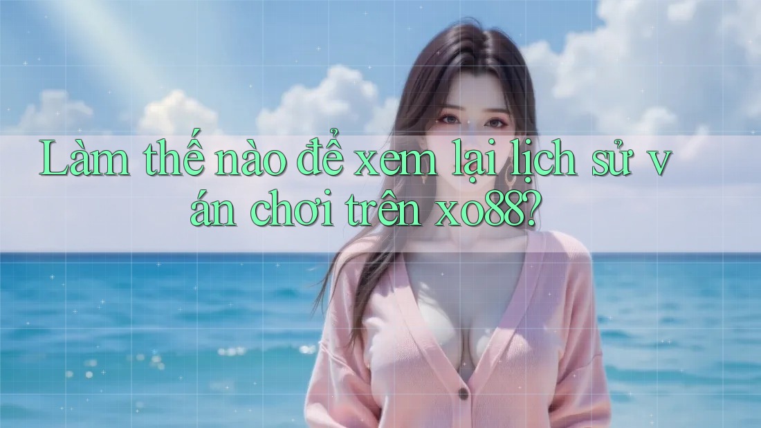 Làm thế nào để xem lại lịch sử ván chơi trên xo88? Làm thế nào để xem lại lịch sử ván chơi trên xo88?