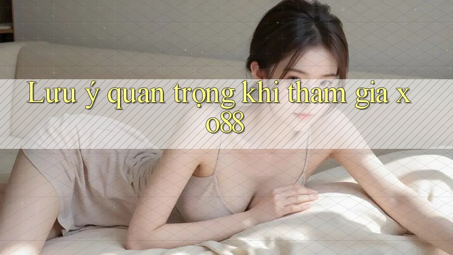 Lưu ý quan trọng khi tham gia xo88