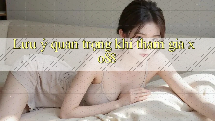 Lưu ý quan trọng khi tham gia xo88
