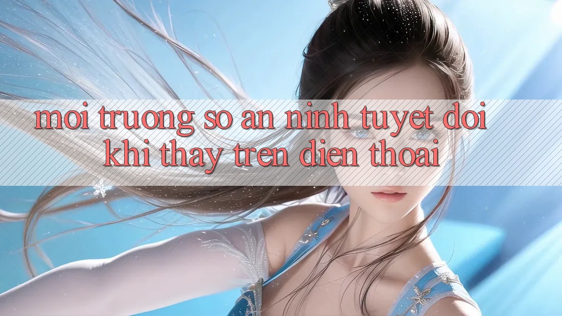 Môi trường số An ninh Tuyệt Đối Khi Thấy Trên Điện Thoại