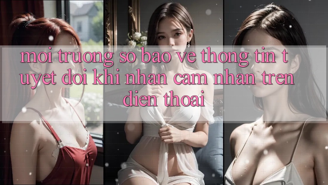 Môi trường số Bảo vệ thông tin Tuyệt Đối Khi Nhận cảm nhận Trên Điện Thoại