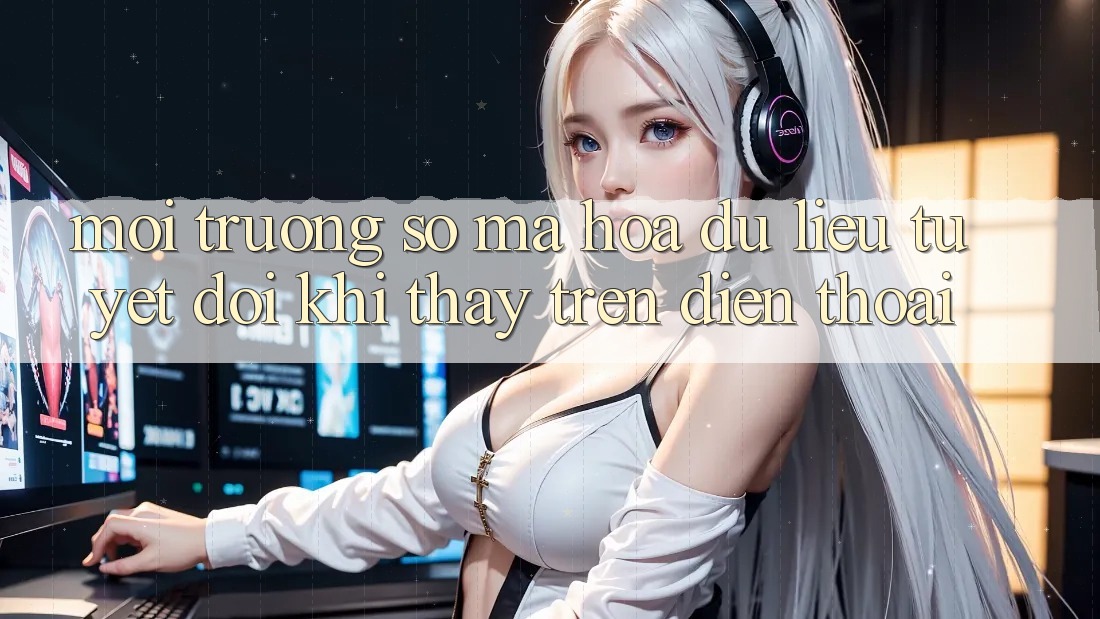 Môi trường số Mã hóa dữ liệu Tuyệt Đối Khi Thấy Trên Điện Thoại