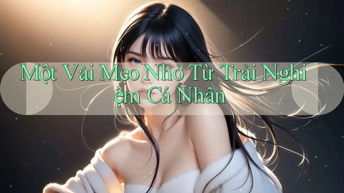 Một Vài Mẹo Nhỏ Từ Trải Nghiệm Cá Nhân Một Vài Mẹo Nhỏ Từ Trải Nghiệm Cá Nhân