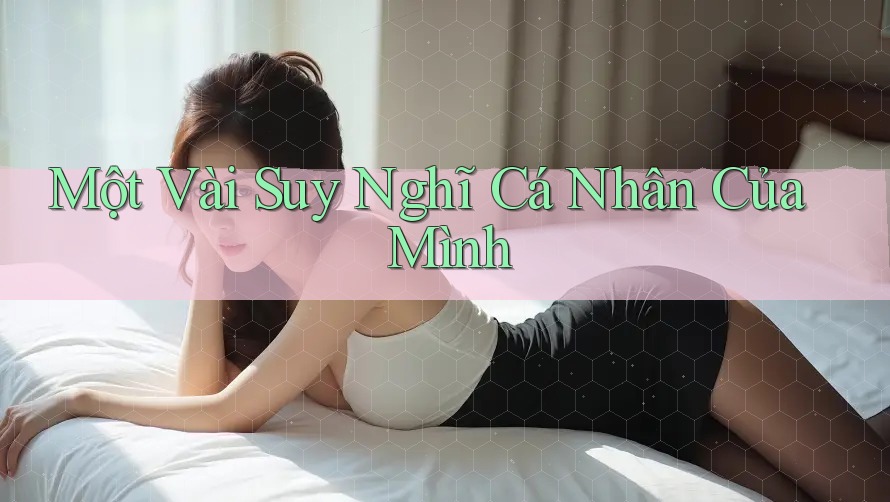 Một Vài Suy Nghĩ Cá Nhân Của Mình Một Vài Suy Nghĩ Cá Nhân Của Mình