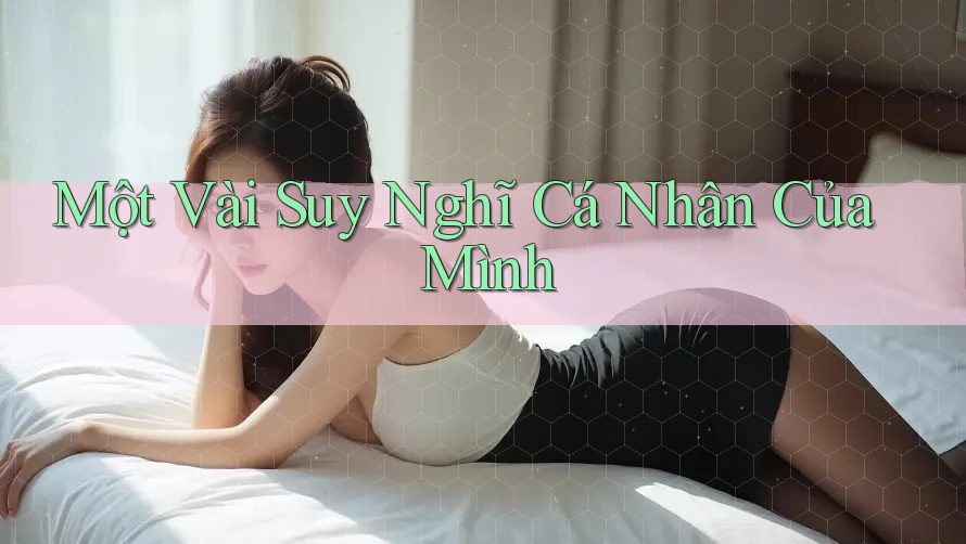 Một Vài Suy Nghĩ Cá Nhân Của Mình Một Vài Suy Nghĩ Cá Nhân Của Mình