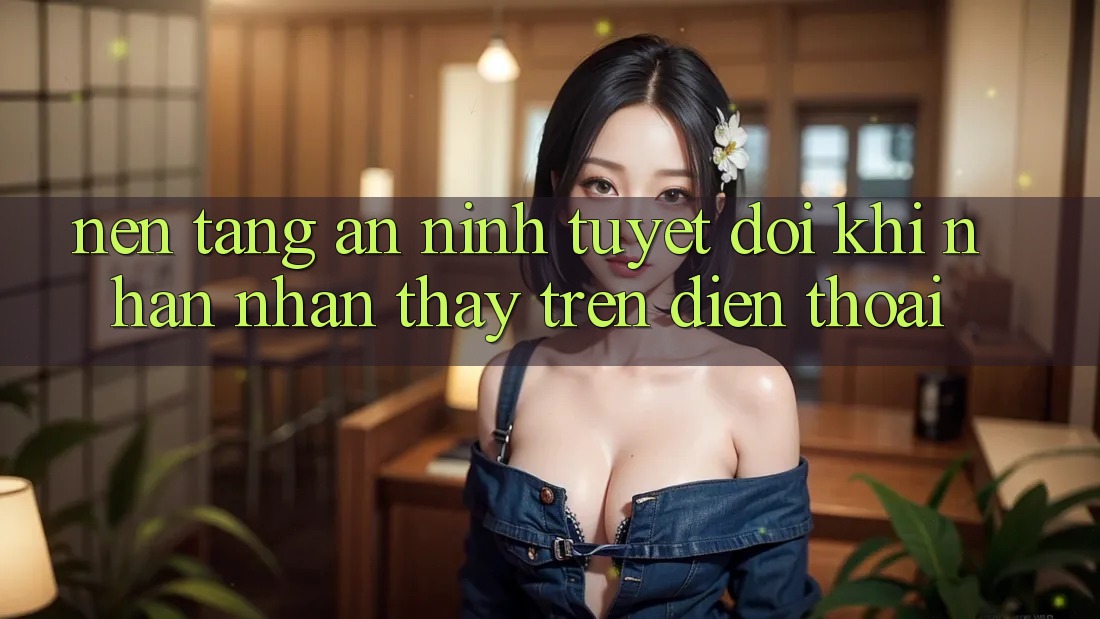 Nền tảng An ninh Tuyệt Đối Khi Nhận nhận thấy Trên Điện Thoại Nền tảng An ninh Tuyệt Đối Khi Nhận nhận thấy Trên Điện Thoại