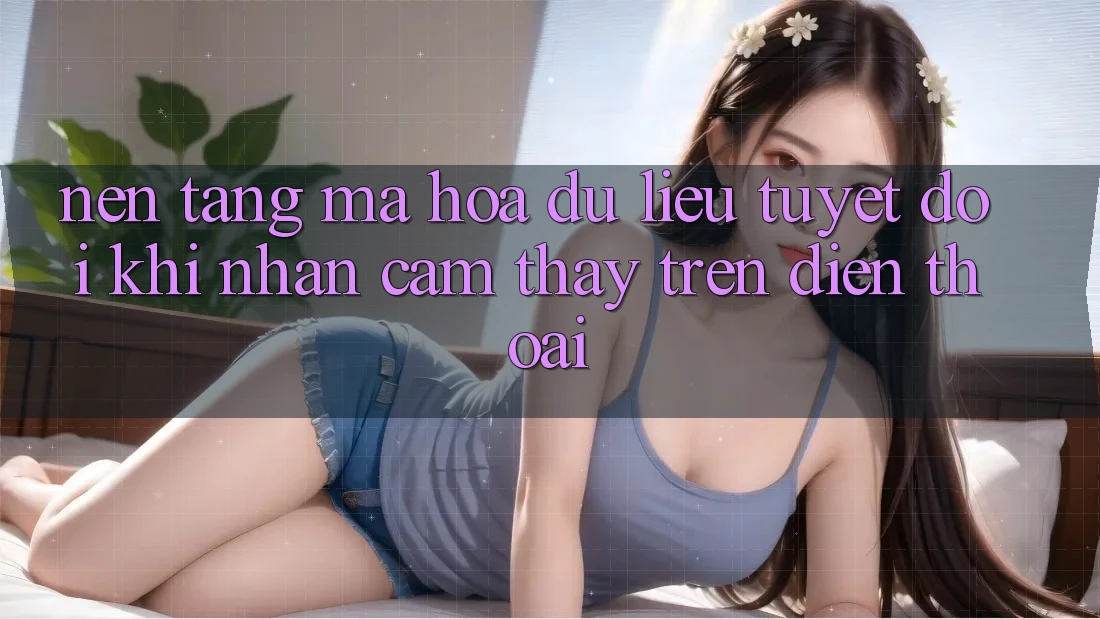 Nền tảng Mã hóa dữ liệu Tuyệt Đối Khi Nhận cảm thấy Trên Điện Thoại