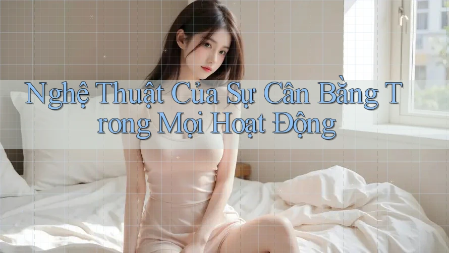 Nghệ Thuật Của Sự Cân Bằng Trong Mọi Hoạt Động