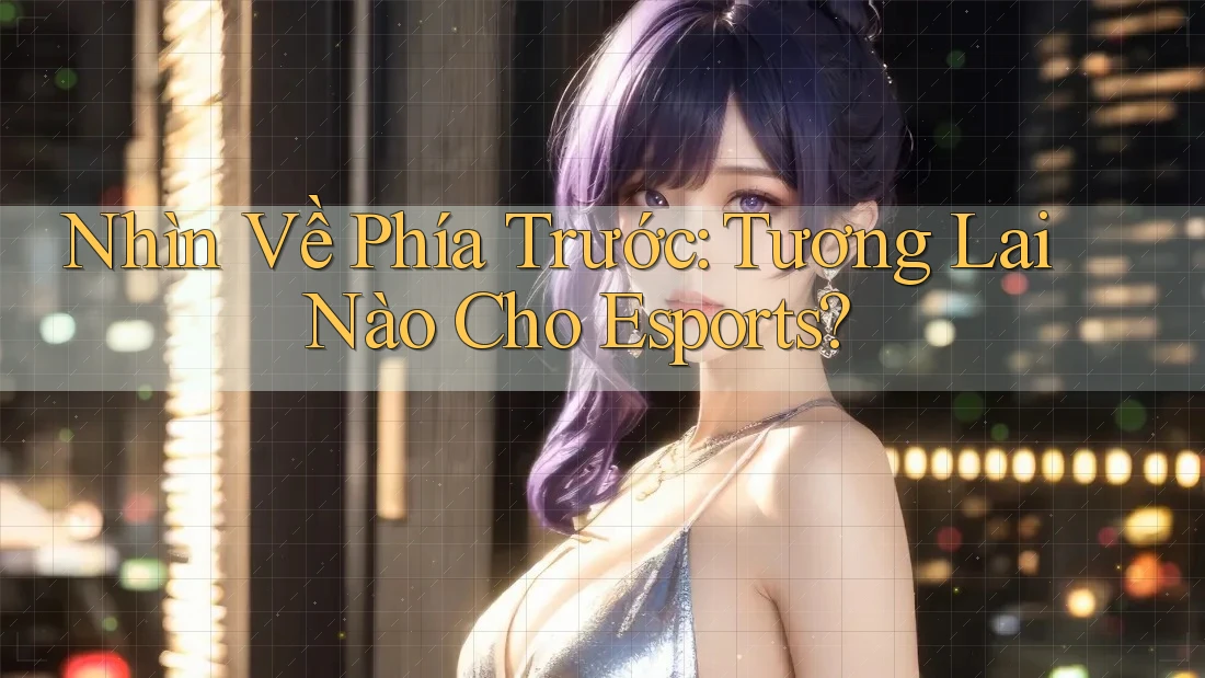 Nhìn Về Phía Trước: Tương Lai Nào Cho Esports?