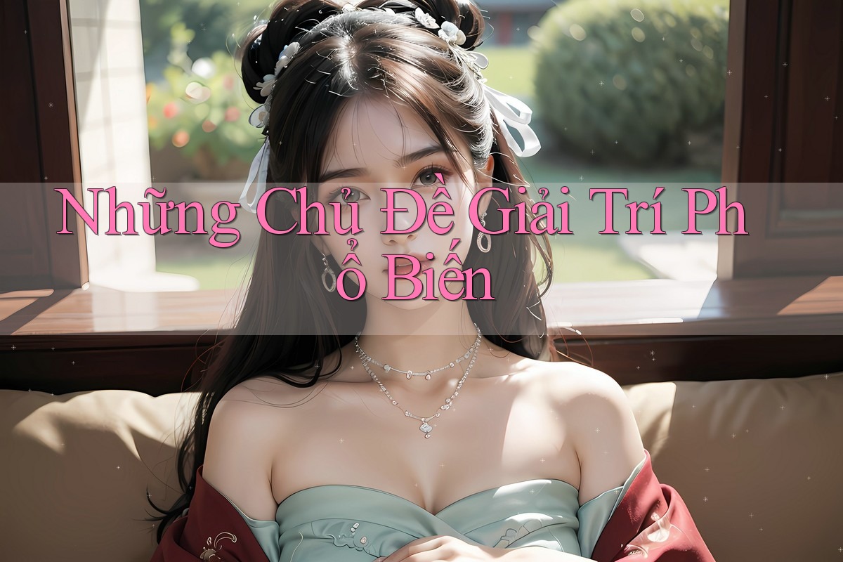 Những Chủ Đề Giải Trí Phổ Biến Những Chủ Đề Giải Trí Phổ Biến
