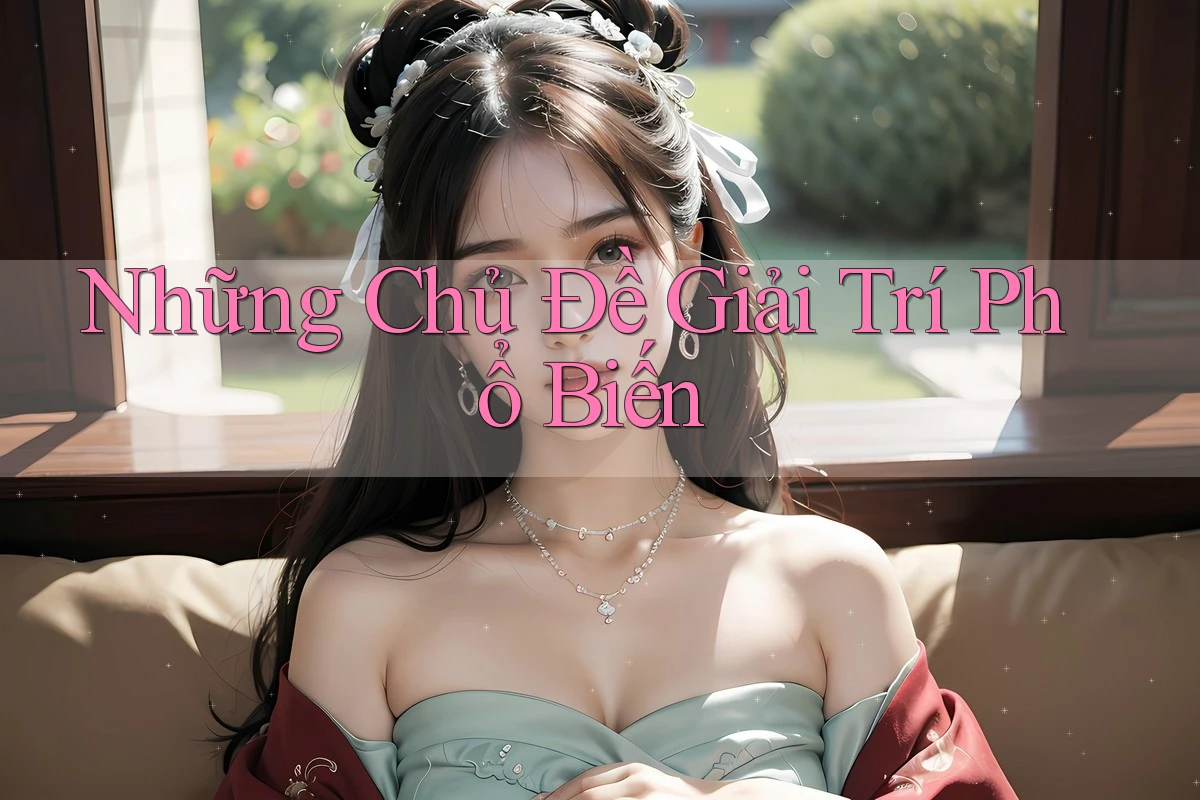 Những Chủ Đề Giải Trí Phổ Biến Những Chủ Đề Giải Trí Phổ Biến