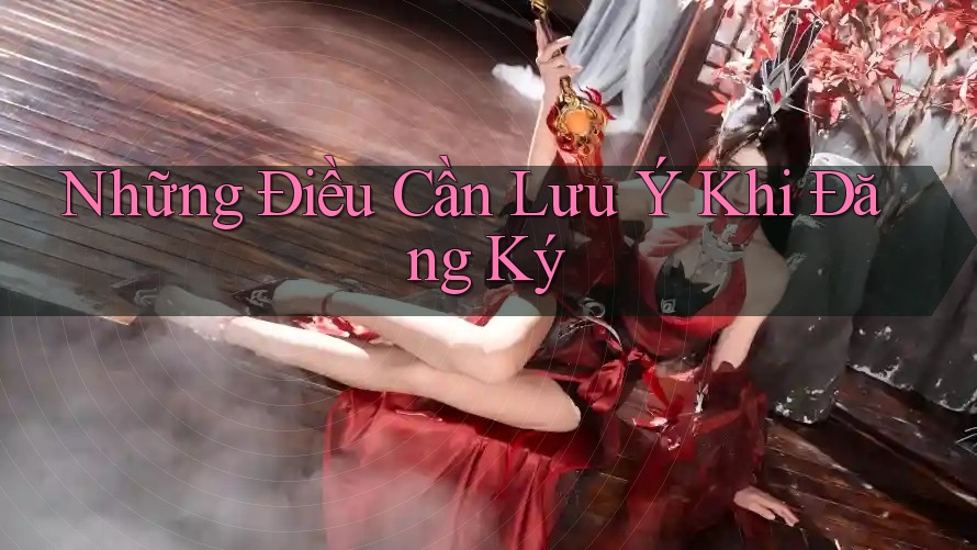 Những Điều Cần Lưu Ý Khi Đăng Ký Những Điều Cần Lưu Ý Khi Đăng Ký
