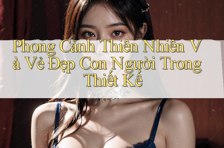 Phong Cảnh Thiên Nhiên Và Vẻ Đẹp Con Người Trong Thiết Kế