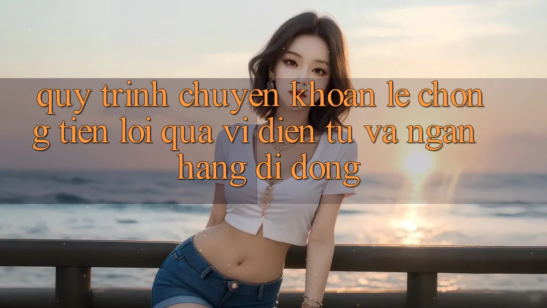 Quy Trình Chuyển khoản Lẹ Chóng, Tiện Lợi Qua Ví Điện Tử Và Ngân Hàng Di Động