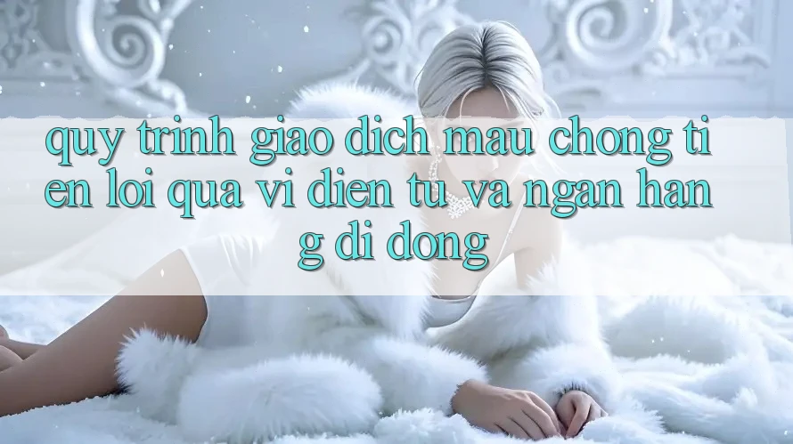 Quy Trình Giao Dịch Mau Chóng, Tiện Lợi Qua Ví Điện Tử Và Ngân Hàng Di Động