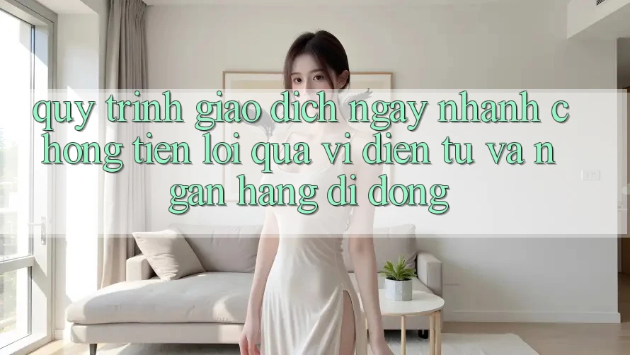 Quy Trình Giao Dịch Ngay nhanh chóng, Tiện Lợi Qua Ví Điện Tử Và Ngân Hàng Di Động Quy Trình Giao Dịch Ngay nhanh chóng, Tiện Lợi Qua Ví Điện Tử Và Ngân Hàng Di Động