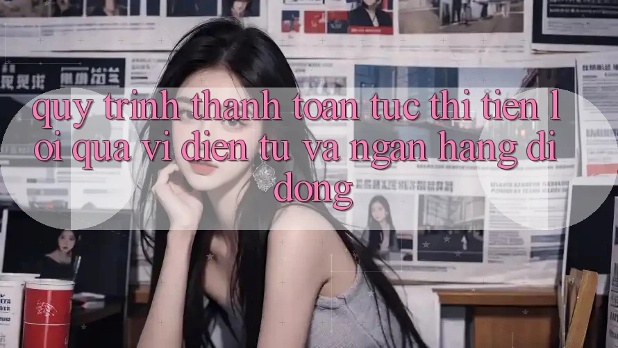 Quy Trình Thanh toán Tức thì, Tiện Lợi Qua Ví Điện Tử Và Ngân Hàng Di Động