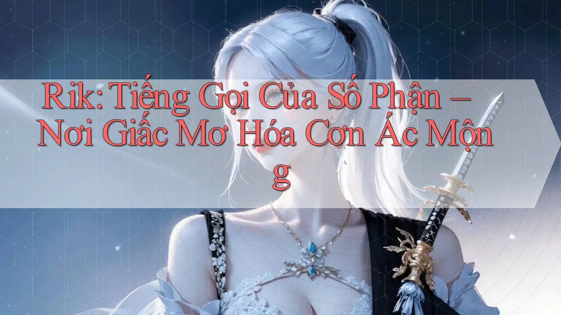 Rik: Tiếng Gọi Của Số Phận – Nơi Giấc Mơ Hóa Cơn Ác Mộng