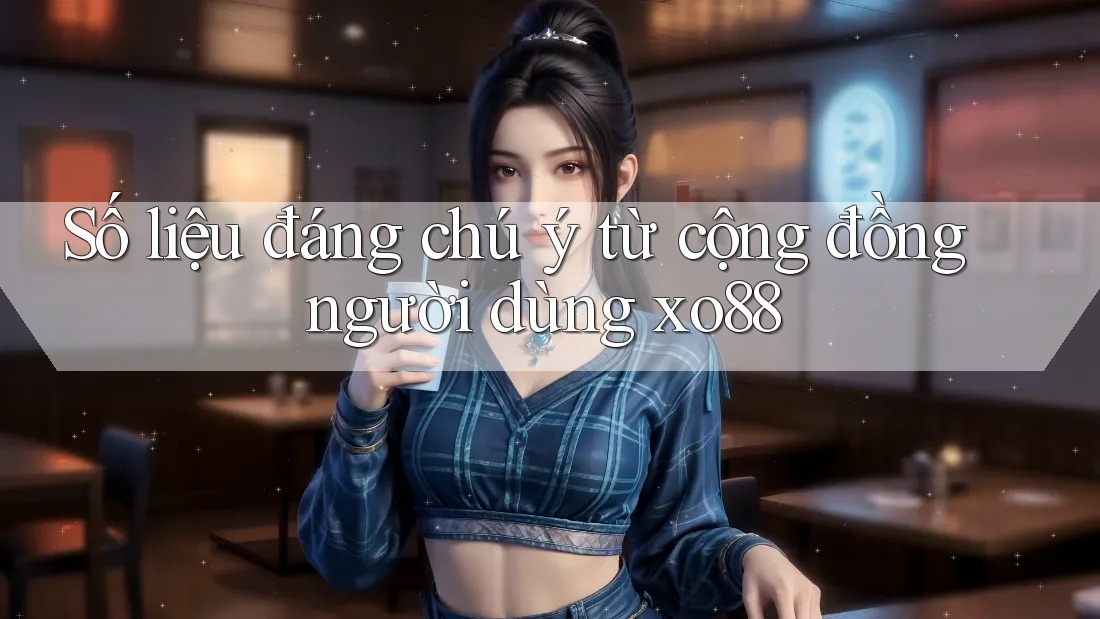 Số liệu đáng chú ý từ cộng đồng người dùng xo88 Số liệu đáng chú ý từ cộng đồng người dùng xo88