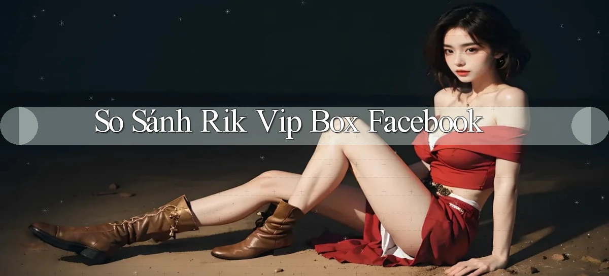 so sánh rik vip box facebook