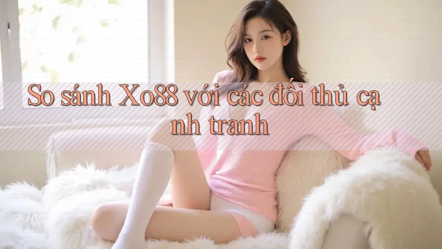 So sánh Xo88 với các đối thủ cạnh tranh So sánh Xo88 với các đối thủ cạnh tranh