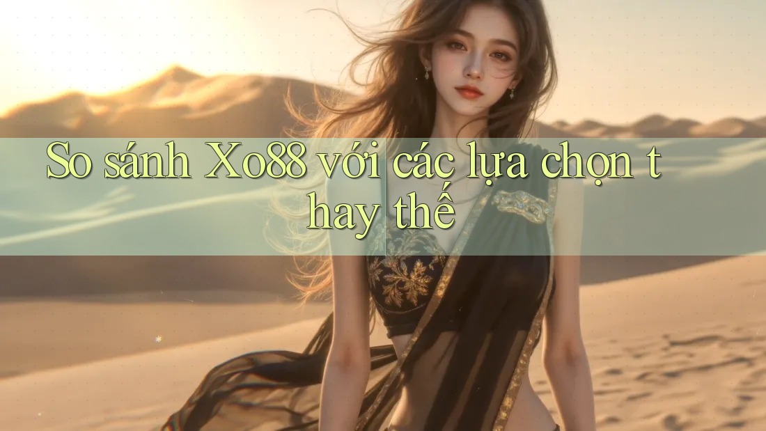 So sánh Xo88 với các lựa chọn thay thế