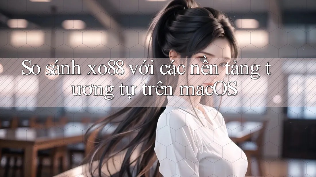 So sánh xo88 với các nền tảng tương tự trên macOS So sánh xo88 với các nền tảng tương tự trên macOS