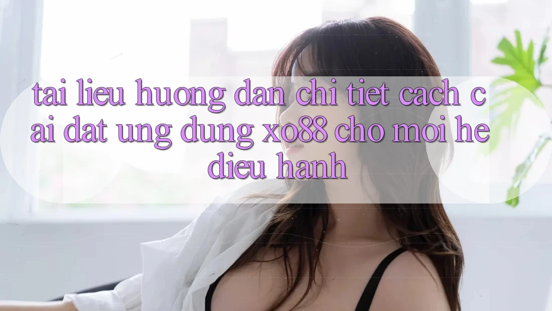 Tài liệu hướng dẫn Chi Tiết Cách Cài đặt Ứng dụng XO88 Cho Mọi Hệ Điều Hành