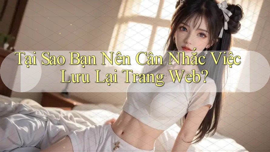 Tại Sao Bạn Nên Cân Nhắc Việc Lưu Lại Trang Web? Tại Sao Bạn Nên Cân Nhắc Việc Lưu Lại Trang Web?