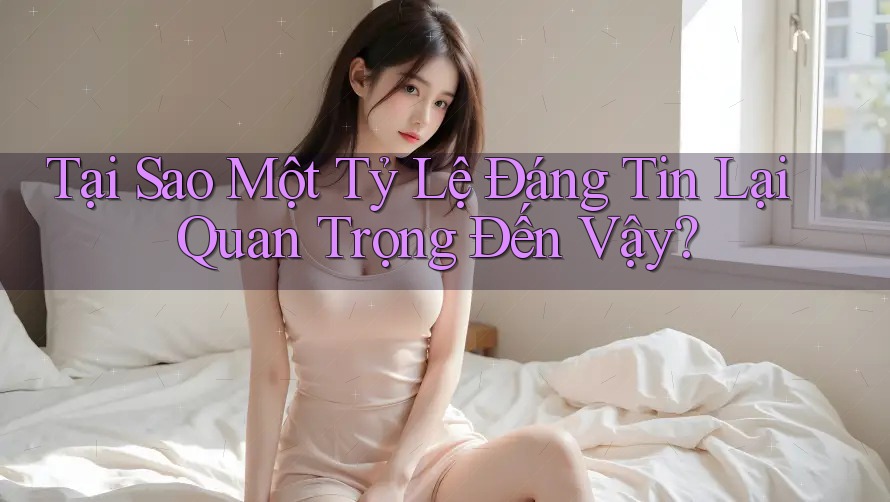 Tại Sao Một Tỷ Lệ Đáng Tin Lại Quan Trọng Đến Vậy? Tại Sao Một Tỷ Lệ Đáng Tin Lại Quan Trọng Đến Vậy?