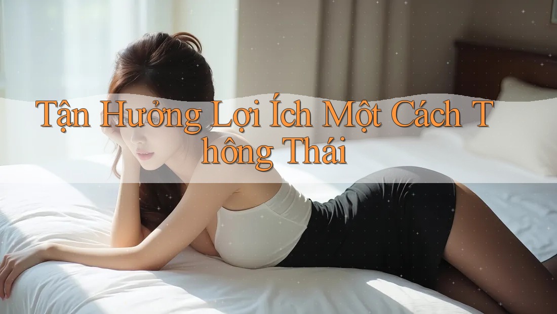 Tận Hưởng Lợi Ích Một Cách Thông Thái Tận Hưởng Lợi Ích Một Cách Thông Thái