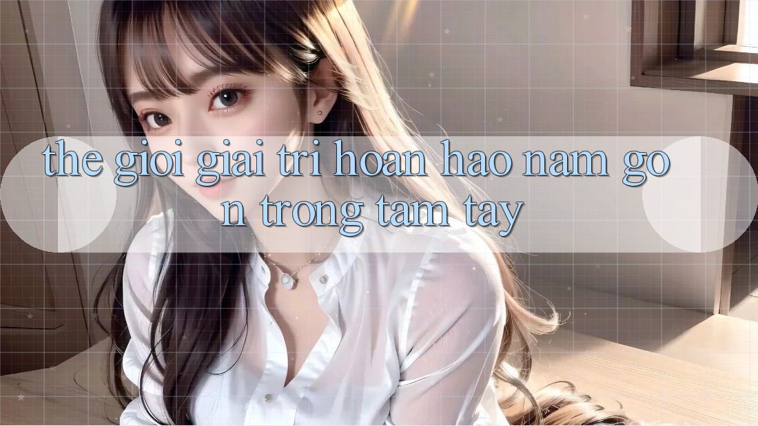 Thế Giới Giải Trí Hoàn hảo Nằm Gọn Trong Tầm Tay