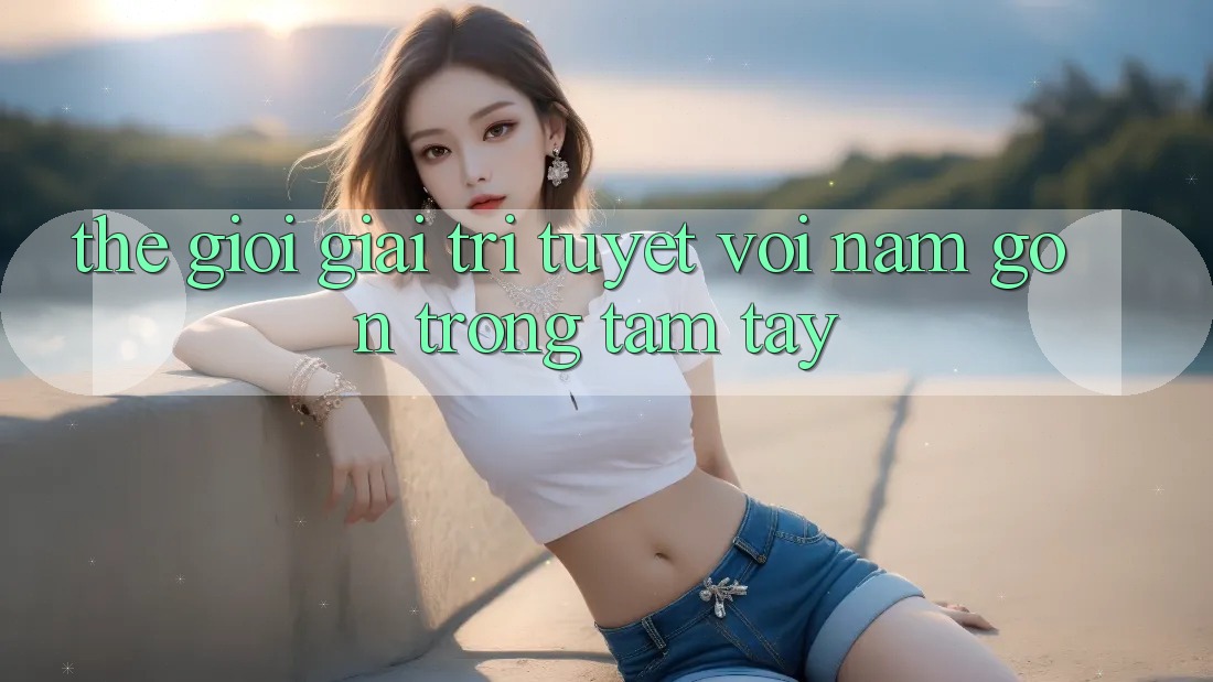 Thế Giới Giải Trí Tuyệt vời Nằm Gọn Trong Tầm Tay