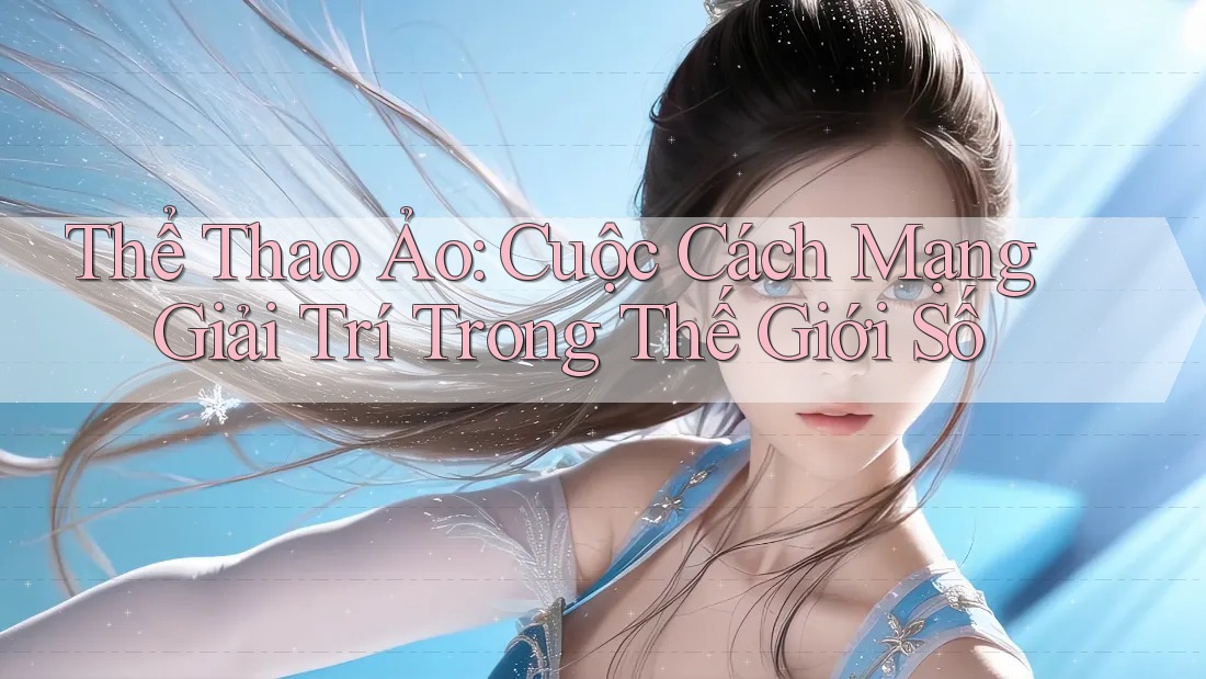 Thể Thao Ảo: Cuộc Cách Mạng Giải Trí Trong Thế Giới Số