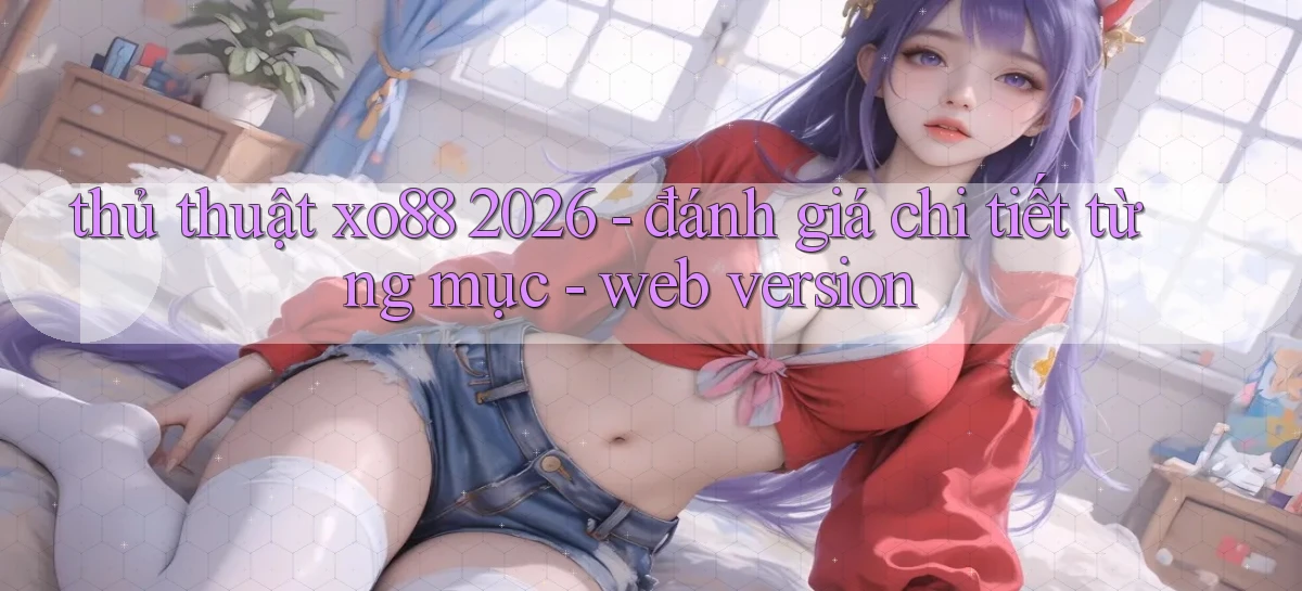 thủ thuật xo88 2026   đánh giá chi tiết từng mục   web version