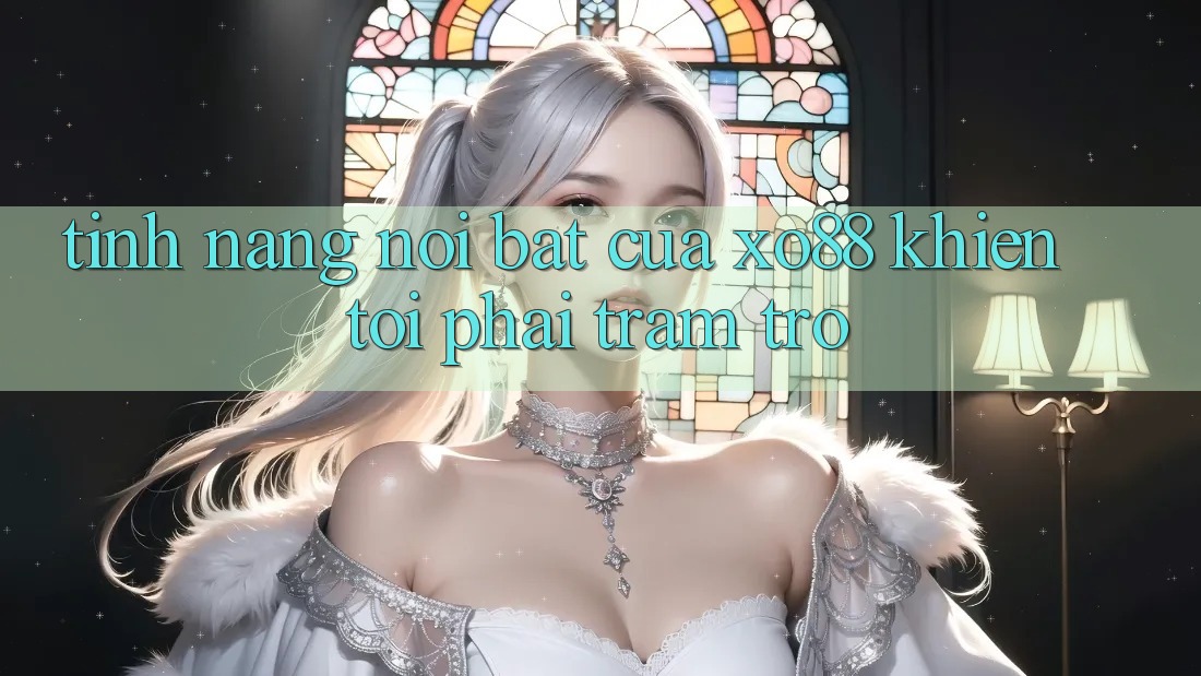 Tính năng nổi bật của xo88 khiến tôi phải trầm trồ