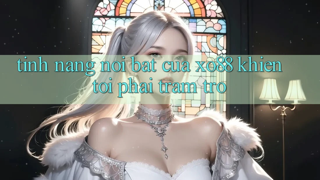 Tính năng nổi bật của xo88 khiến tôi phải trầm trồ
