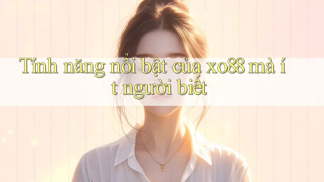 Tính năng nổi bật của xo88 mà ít người biết