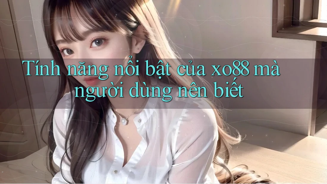 Tính năng nổi bật của xo88 mà người dùng nên biết