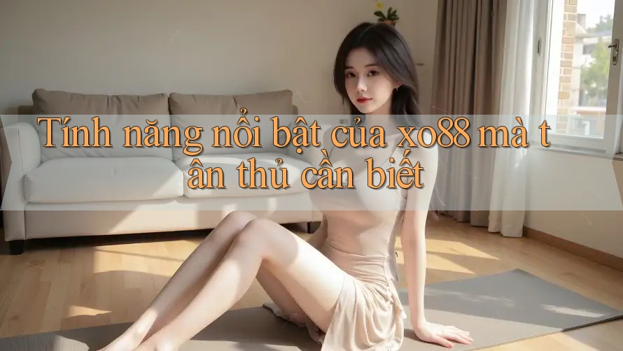Tính năng nổi bật của xo88 mà tân thủ cần biết