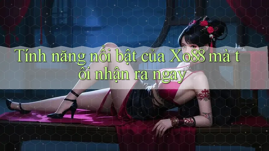 Tính năng nổi bật của Xo88 mà tôi nhận ra ngay