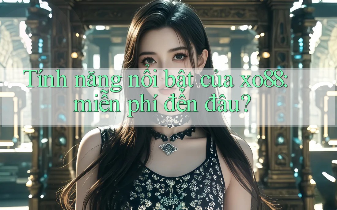 Tính năng nổi bật của xo88: miễn phí đến đâu? Tính năng nổi bật của xo88: miễn phí đến đâu?