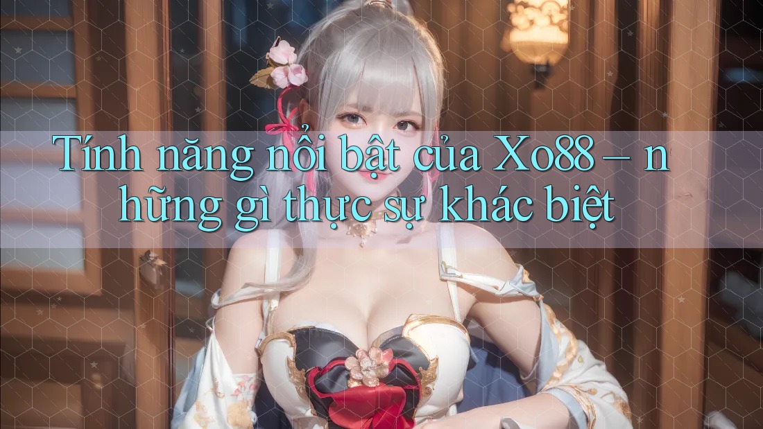 Tính năng nổi bật của Xo88 – những gì thực sự khác biệt