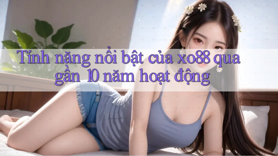 Tính năng nổi bật của xo88 qua gần 10 năm hoạt động