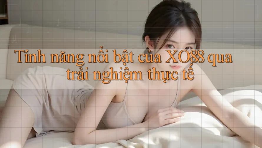 Tính năng nổi bật của XO88 qua trải nghiệm thực tế