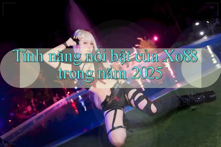 Tính năng nổi bật của Xo88 trong năm 2025 Tính năng nổi bật của Xo88 trong năm 2025