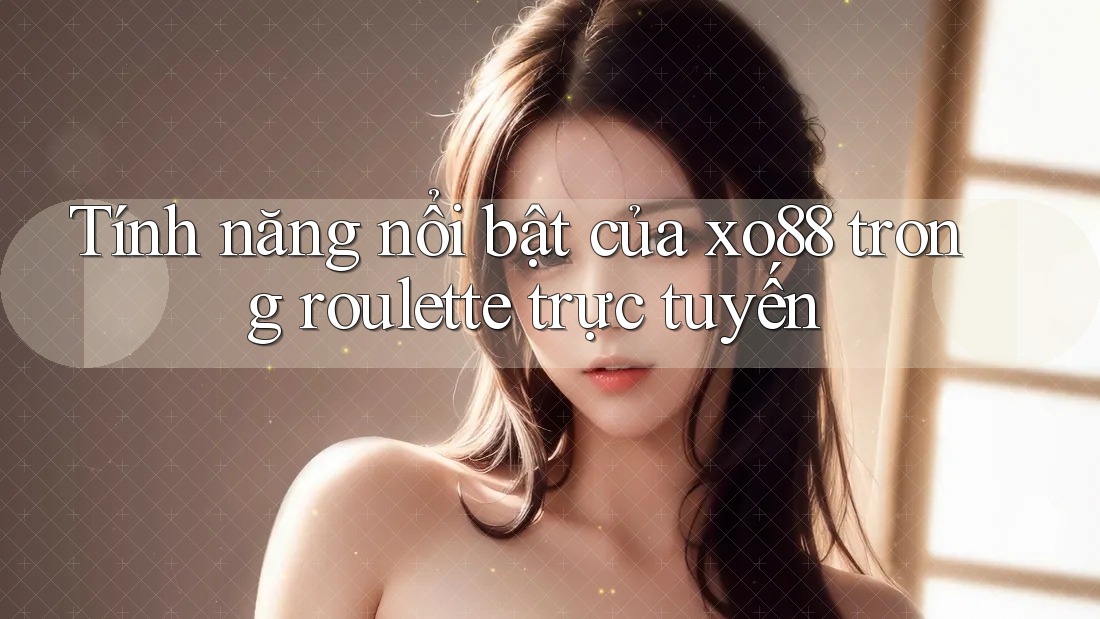 Tính năng nổi bật của xo88 trong roulette trực tuyến Tính năng nổi bật của xo88 trong roulette trực tuyến